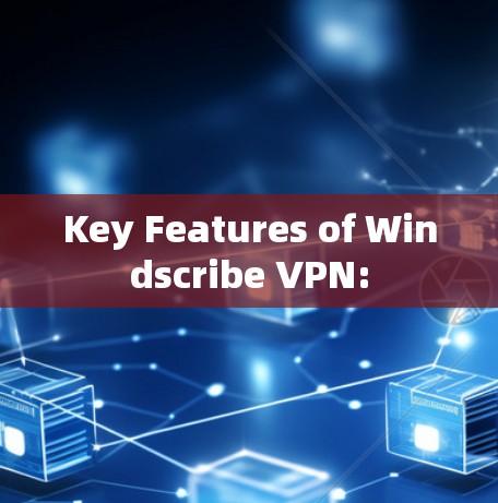 Key Features of Windscribe VPN: