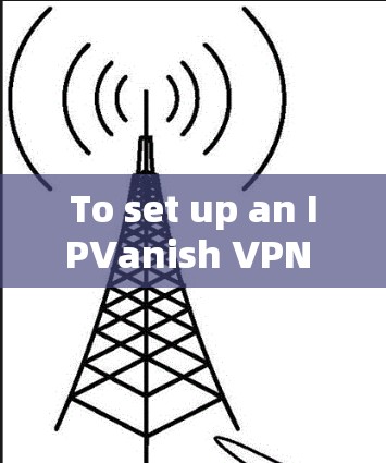 To set up an IPVanish VPN on your computer,follow these organized steps: