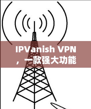 IPVanish VPN，一款强大功能的VPN客户端