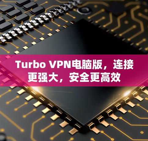 Turbo VPN电脑版，连接更强大，安全更高效