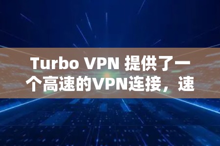 Turbo VPN 提供了一个高速的VPN连接，速度取决于你的网络和服务器配置。以下是一些关于Turbo VPN速度测试的信息，以及如何优化其性能的建议