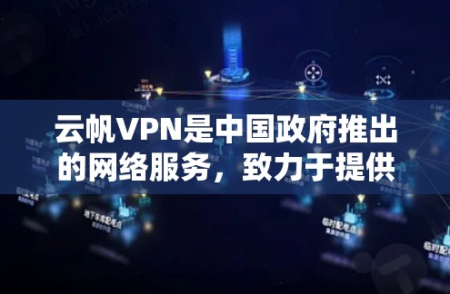 云帆VPN是中国政府推出的网络服务，致力于提供安全、便捷的VPN服务。以下是使用云帆VPN的步骤和注意事项