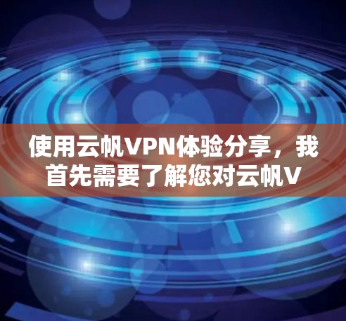 使用云帆VPN体验分享，我首先需要了解您对云帆VPN具体指的是什么。云帆VPN是用于VPN服务的平台，您可以选择其官方网站或相关应用程序来了解详情