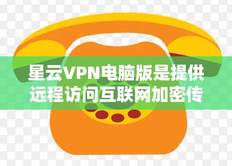 星云VPN电脑版是提供远程访问互联网加密传输功能的软件。以下是对该软件的详细介绍