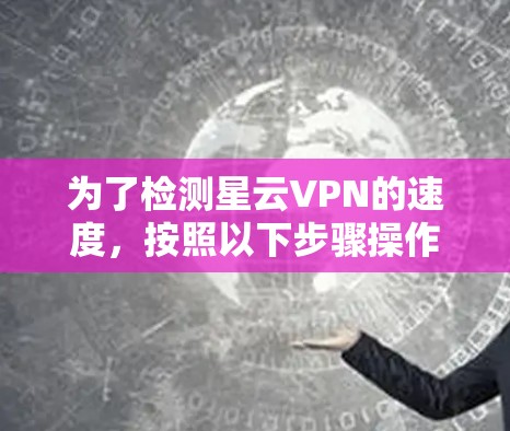 为了检测星云VPN的速度，按照以下步骤操作