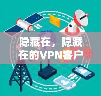 隐藏在，隐藏在的VPN客户端—隐藏在，你的专属网络守护者