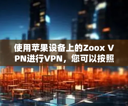 使用苹果设备上的Zoox VPN进行VPN，您可以按照以下步骤操作