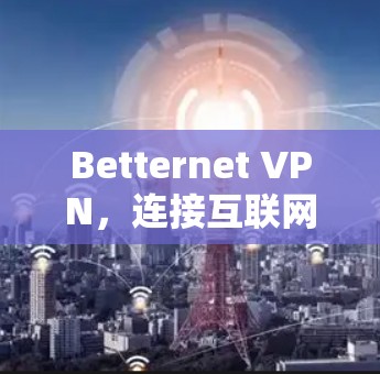 Betternet VPN，连接互联网的实用工具