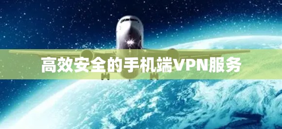 高效安全的手机端VPN服务