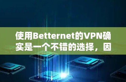 使用Betternet的VPN确实是一个不错的选择，因为它提供了安全和可靠的VPN连接。以下是一个详细且系统化的指南，帮助你顺利使用Betternet的VPN