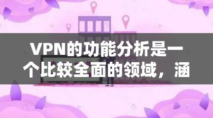 VPN的功能分析是一个比较全面的领域，涵盖了技术、安全、隐私等多个方面。以下是对VPN功能的分析