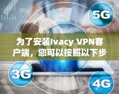 为了安装Ivacy VPN客户端，您可以按照以下步骤进行