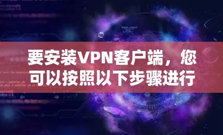 要安装VPN客户端，您可以按照以下步骤进行