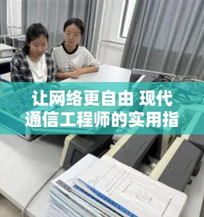 让网络更自由 现代通信工程师的实用指南