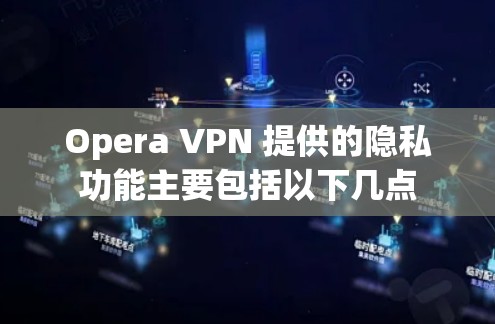 Opera VPN 提供的隐私功能主要包括以下几点