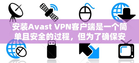 安装Avast VPN客户端是一个简单且安全的过程，但为了确保安全，建议您在安装前检查您的网络连接，并确保您已正确安装了相关软件。以下是一个详细的步骤指南