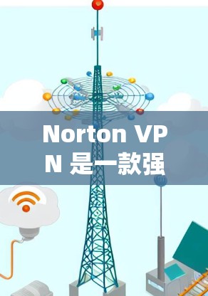 Norton VPN 是一款强大的网络VPN软件，用户可以在个人电脑上安装并使用它来访问互联网。以下是下载并安装 Norton VPN 的步骤