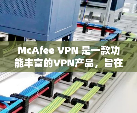 McAfee VPN 是一款功能丰富的VPN产品，旨在提供加密通信、端口过滤和截获，以及端对端连接，满足用户在 anywhere安全访问的需求。以下是其主要功能的介绍
