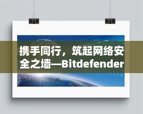 携手同行，筑起网络安全之墙—Bitdefender VPN功能解析