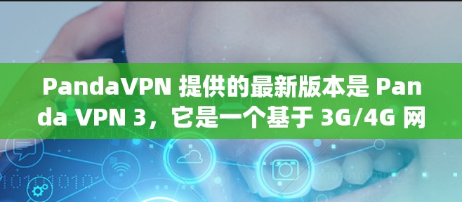 PandaVPN 提供的最新版本是 Panda VPN 3，它是一个基于 3G/4G 网络的VPN服务，旨在为用户提供安全、便捷的网络连接体验。以下是关于 PandapVPN 3 的详细介绍
