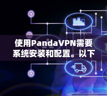使用PandaVPN需要系统安装和配置。以下是一步步的指南