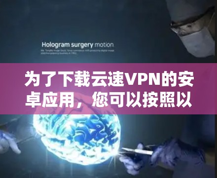 为了下载云速VPN的安卓应用，您可以按照以下步骤进行操作