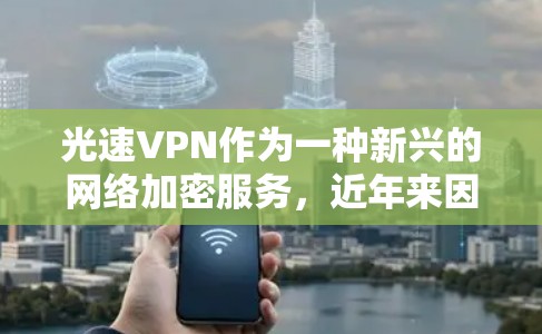 光速VPN作为一种新兴的网络加密服务，近年来因其高速的网络连接和高效的传输速度而受到关注。以下是对光速VPN速度的评测