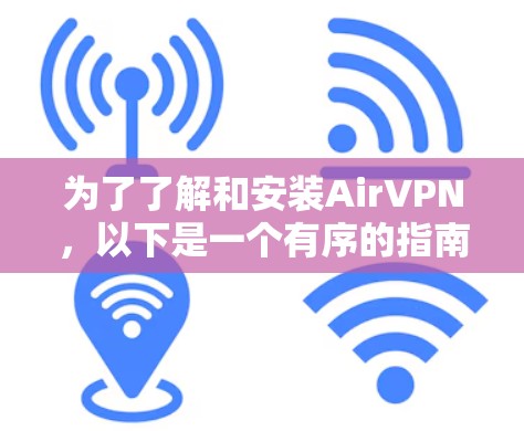 为了了解和安装AirVPN，以下是一个有序的指南，涵盖所有关键步骤