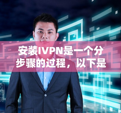 安装IVPN是一个分步骤的过程，以下是一个详细的安装教程