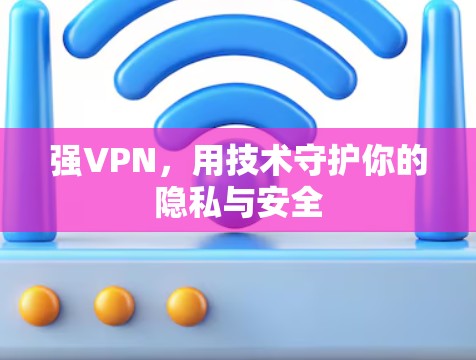 强VPN，用技术守护你的隐私与安全