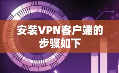 安装VPN客户端的步骤如下