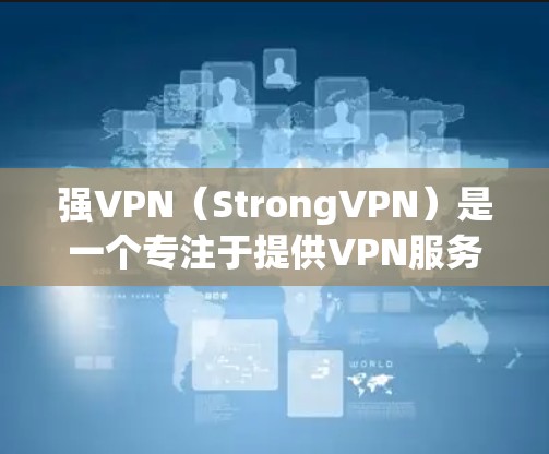 强VPN（StrongVPN）是一个专注于提供VPN服务的网络，它结合了加密、过滤和反恐功能，旨在保护用户的隐私和数据安全。以下是对强VPN功能评测的一些关键点