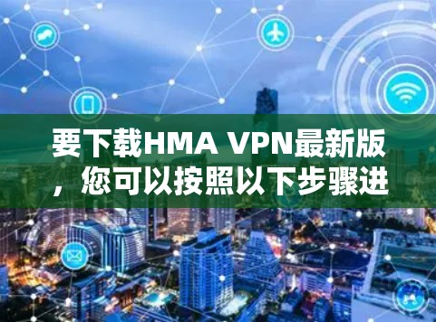 要下载HMA VPN最新版，您可以按照以下步骤进行操作