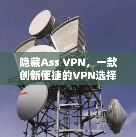隐藏Ass VPN，一款创新便捷的VPN选择