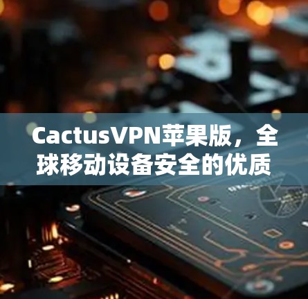 CactusVPN苹果版，全球移动设备安全的优质选择