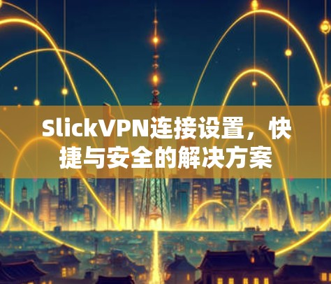 SlickVPN连接设置，快捷与安全的解决方案