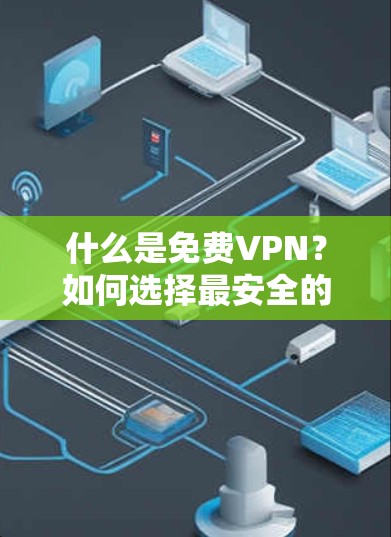 什么是免费VPN？如何选择最安全的VPN？入门必看