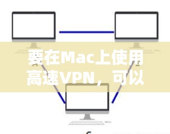 要在Mac上使用高速VPN，可以使用以下方法