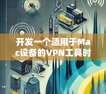 开发一个适用于Mac设备的VPN工具时，需要考虑以下关键点