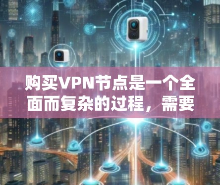 购买VPN节点是一个全面而复杂的过程，需要仔细考虑多个因素。以下是一个结构化的指南，帮助您在购买和使用VPN时做出明智的选择