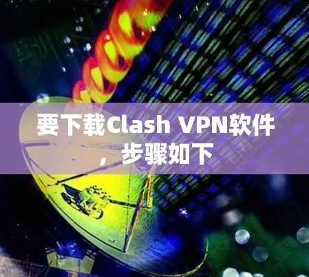 要下载Clash VPN软件，步骤如下