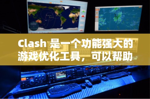 Clash 是一个功能强大的游戏优化工具，可以帮助您在提高游戏性能的同时减少资源消耗。以下是使用Clash 进行优化的方法