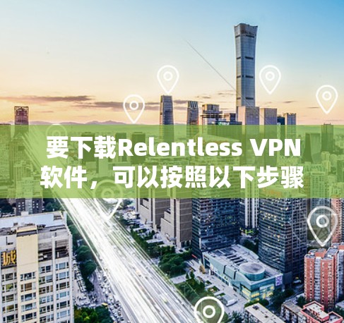 要下载Relentless VPN软件，可以按照以下步骤进行