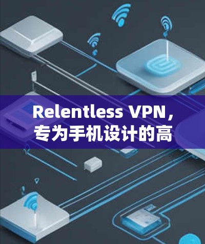 Relentless VPN，专为手机设计的高效VPN应用