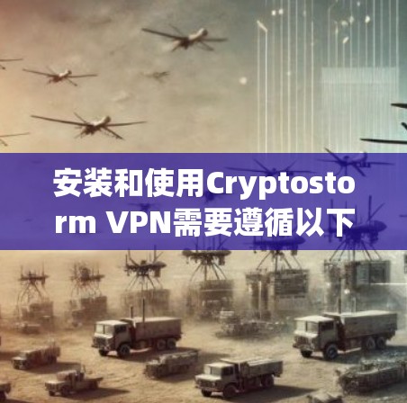 安装和使用Cryptostorm VPN需要遵循以下步骤