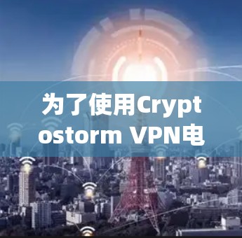 为了使用Cryptostorm VPN电脑，您可以按照以下步骤进行操作