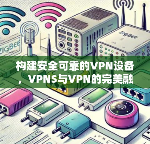 构建安全可靠的VPN设备，VPNS与VPN的完美融合