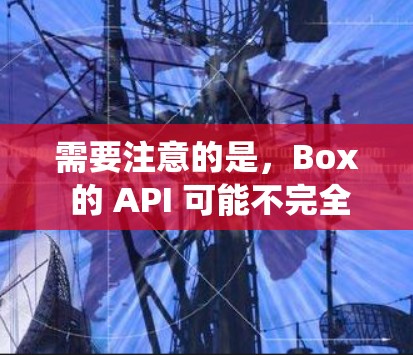 需要注意的是，Box 的 API 可能不完全支持 BoxPN VPN 的所有功能，因此在使用 Box 的 API 时需要确保系统和服务器的兼容性