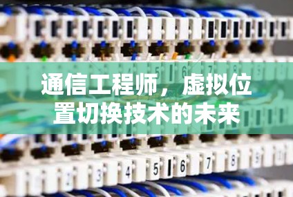 通信工程师，虚拟位置切换技术的未来