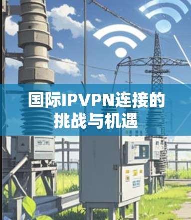 国际IPVPN连接的挑战与机遇